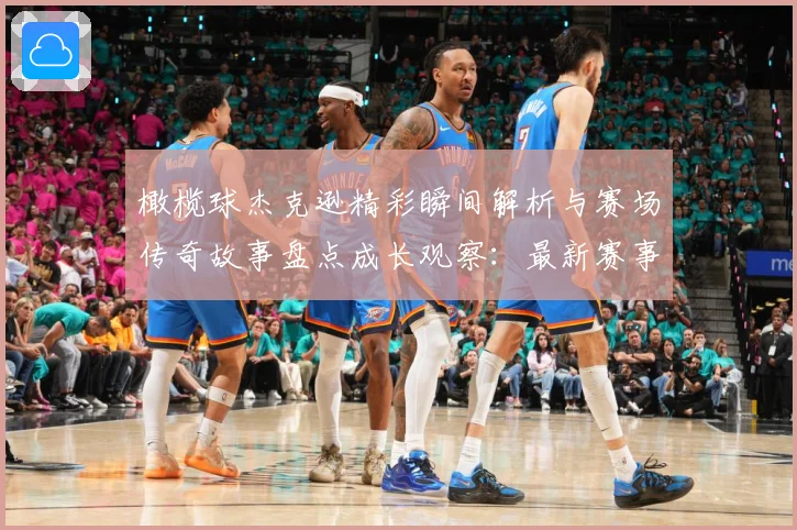 橄榄球杰克逊精彩瞬间解析与赛场传奇故事盘点成长观察：最新赛事动态与深度分析