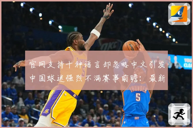 官网支持十种语言却忽略中文引发中国球迷强烈不满赛事前瞻：最新赛事动态与深度分析