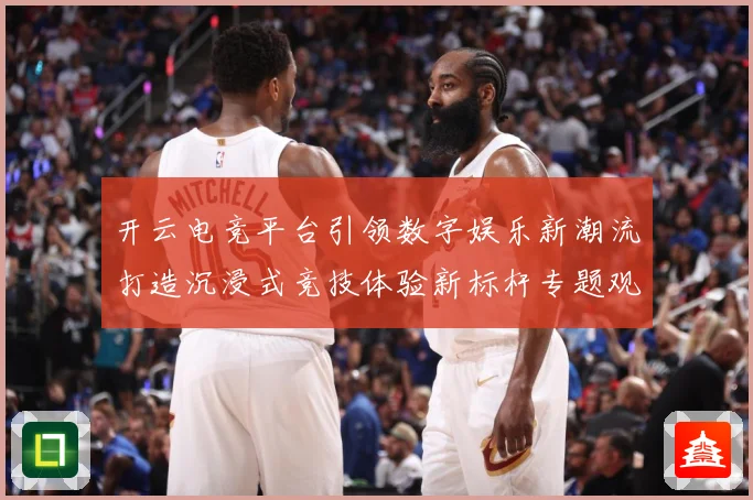 开云电竞平台引领数字娱乐新潮流打造沉浸式竞技体验新标杆专题观察：最新赛事动态与深度分析