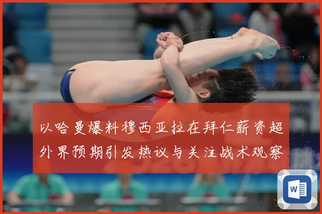 以哈曼爆料穆西亚拉在拜仁薪资超外界预期引发热议与关注战术观察：最新赛事动态与深度分析