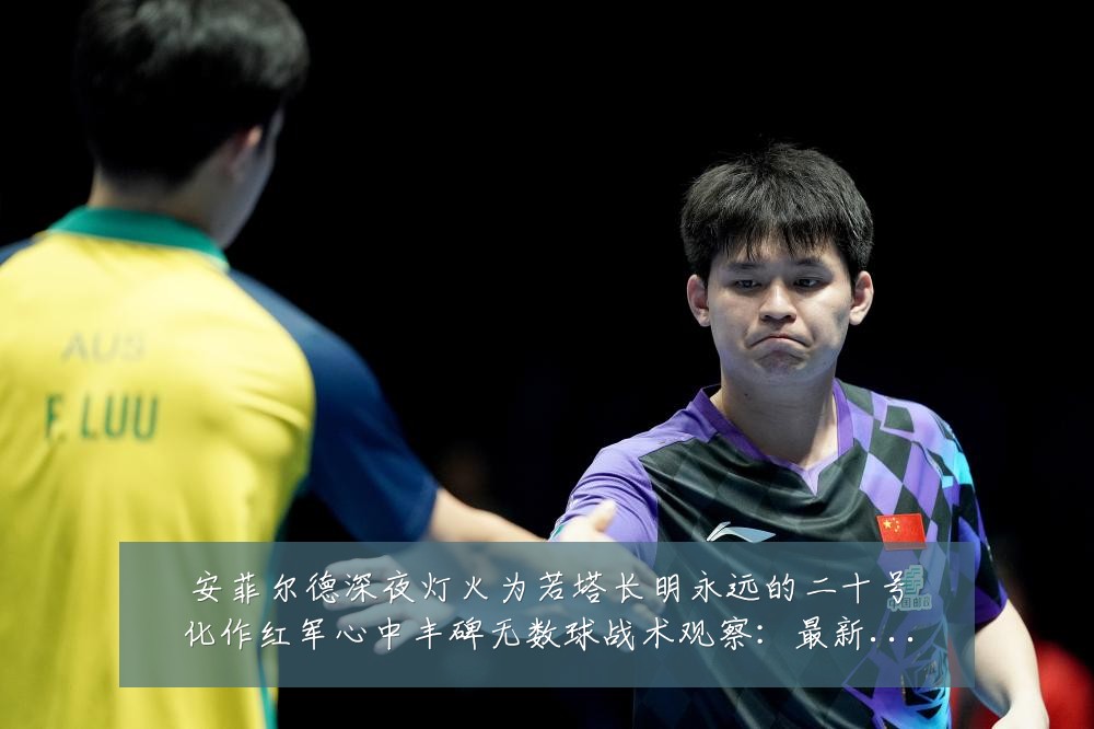 安菲尔德深夜灯火为若塔长明永远的二十号化作红军心中丰碑无数球战术观察：最新赛事动态与深度分析
