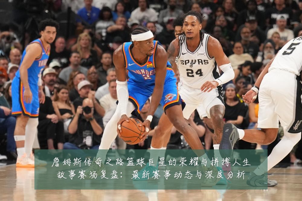 詹姆斯传奇之路篮球巨星的荣耀与拼搏人生故事赛场复盘:最新赛事动态与深度分析