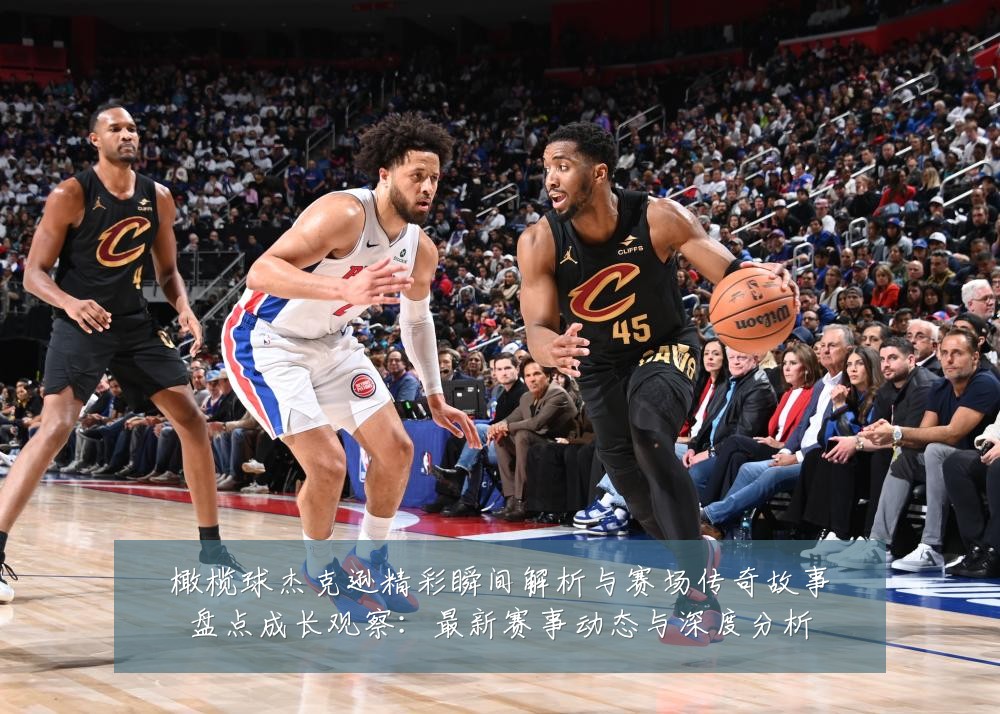 橄榄球杰克逊精彩瞬间解析与赛场传奇故事盘点成长观察:最新赛事动态与深度分析