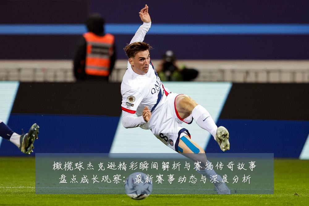橄榄球杰克逊精彩瞬间解析与赛场传奇故事盘点成长观察:最新赛事动态与深度分析
