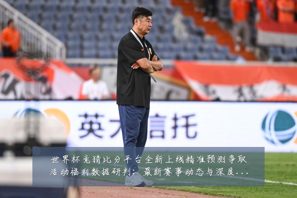世界杯竞猜比分平台全新上线精准预测争取活动福利数据研判:最新赛事动态与深度分析